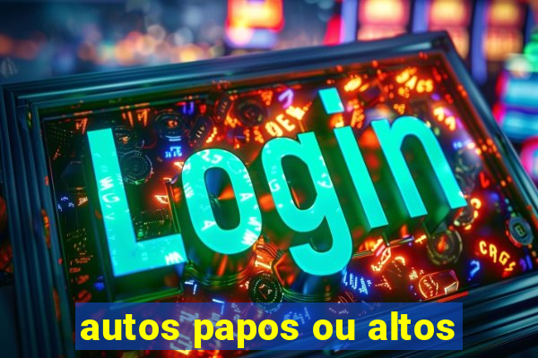 autos papos ou altos